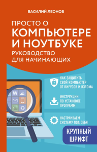 Просто о компьютере и ноутбуке. Руководство для начинающих (крупный шрифт). Леонов В.