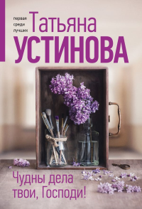 Устинова Т.В.. Чудны дела твои, Господи!