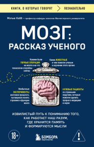 Мозг: рассказ ученого. Извилистый путь к пониманию того, как работает наш разум, где хранится память и формируются мысли. Кобб М.