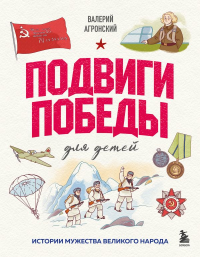 Подвиги Победы для детей. Истории мужества великого народа. Агронский В.И.
