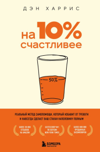 На 10% счастливее. Реальный метод самопомощи, который избавит от тревоги и навсегда сделает ваш стакан наполовину полным.. Харрис Д.