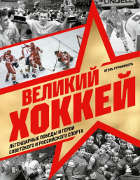 Великий хоккей. Легендарные победы и герои советского и российского спорта. Гурфинкель И.С.