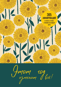 Этот год изменит все! 365 аффирмаций о счастье, успехе и любви на каждый день. <не указано>