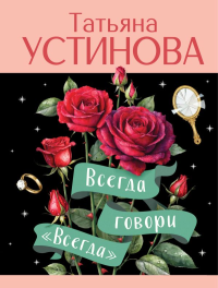 Устинова Т.В.. Всегда говори "Всегда"