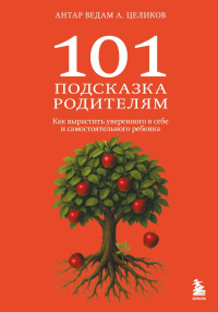 101 подсказка родителям. Как вырастить уверенного в себе и самостоятельного ребенка. Целиков А.