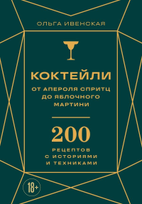 Коктейли: от апероля спритц до яблочного мартини. 200 рецептов с историями и техниками. Ивенская О.С.