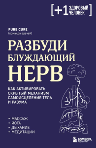 Разбуди блуждающий нерв. Как активировать скрытый механизм самоисцеления тела и разума. Cure P.