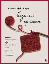 Японский курс вязания крючком. Техники и приемы, условные обозначения, чтение схем, 10 проектов. .