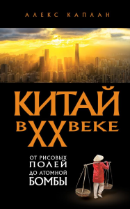 Китай в XX веке. От рисовых полей до атомной бомбы. Каплан А.