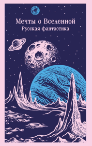 Мечты о Вселенной. Русская фантастика. Циолковский К.Э., Куприн А.И., Беляев А.Р.