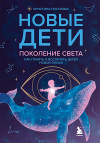Новые дети: поколение света: как понять и воспитать детей новой эпохи. Потапова К.Г.