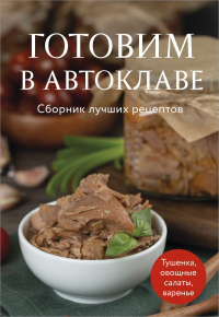 Готовим в автоклаве. Сборник лучших рецептов. <не указано>