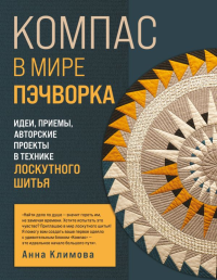 КОМПАС в мире пэчворка. Идеи, приемы, авторские проекты в технике лоскутного шитья. Климова А.
