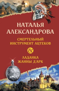 Александрова Н.Н.. Смертельный инструмент ацтеков. Ладанка Жанны д'Арк
