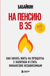 На пенсию в 35. Как начать жить на проценты с капитала и стать финансово независимым. Бабайкин