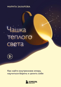 Чашка теплого света. Как найти внутреннюю опору, научиться беречь и ценить себя. Захарова М.В.