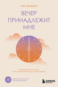 Вечер принадлежит мне. Корейское искусство жить полной жизнью после работы. Рю Х.