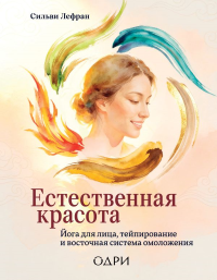 Естественная красота. Йога для лица, тейпирование и восточная система омоложения. Лефран Сильви