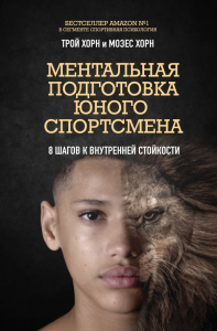 Ментальная подготовка юного спортсмена. 8 шагов к внутренней стойкости. Хорн Т., Хорн М.