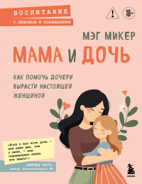 Мама и дочь. Как помочь дочери вырасти настоящей женщиной. Микер М.
