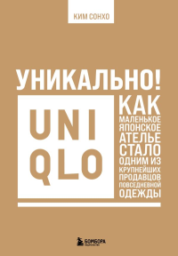 Уникально! Uniqlo. Как маленькое японское ателье стало одним из крупнейших продавцов повседневной одежды. Ким С.