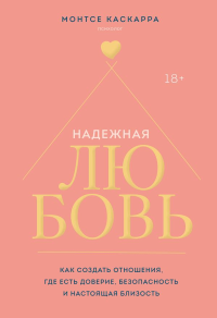 Надежная любовь. Как создать отношения, где есть доверие, безопасность и настоящая близость. Каскарра М.