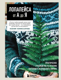 ЛОПАПЕЙСА от А до Я. Полное пошаговое руководство по вязанию настоящего исландского свитера. Комиссарова К.Е.