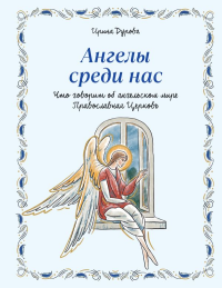 Ангелы среди нас. Что говорит об ангельском мире Православная Церковь. Дурова И.А.