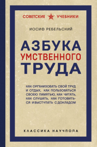 Азбука умственного труда. Как организовать свой труд и отдых, как пользоваться своею памятью, как читать, как слушать, как готовиться и выступать с докладом. Ребельский И.В.