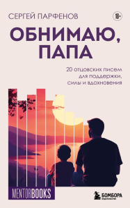 Обнимаю, папа. 20 отцовских писем для поддержки, силы и вдохновения. Парфенов С.В.
