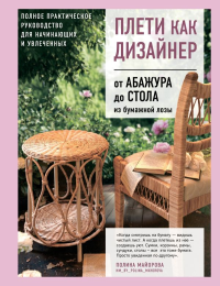 Плети как дизайнер. От абажура до стола из бумажной лозы. Полное практическое руководство для начинающих и увлеченных. Майорова П.В.