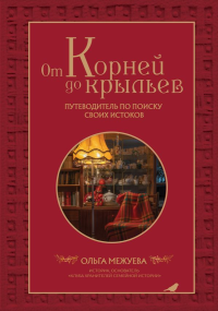 От корней до крыльев. Путеводитель по поиску своих истоков. Межуева О.В.