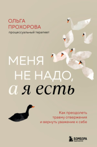 Меня не надо, а я есть. Как преодолеть травму отвержения и вернуть уважение к себе. Прохорова Ольга