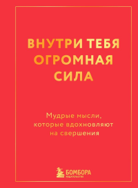 Внутри тебя огромная сила. Мудрые мысли, которые вдохновляют на свершения. <не указано>