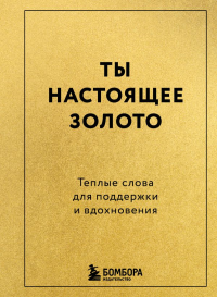Ты настоящее золото. Теплые слова для поддержки и вдохновения. <не указано>