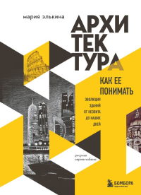 Архитектура. Как ее понимать. Эволюция зданий от неолита до наших дней (новое оформление). Элькина М.Б.
