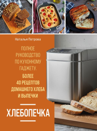 Хлебопечка. Полное руководство по кухонному гаджету. Более 40 рецептов домашнего хлеба и выпечки. Петрова Н.А.