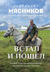 Встал и пошел. Истории о том, как двигаться вперед, несмотря ни на какие преграды. Мясников А.Л.