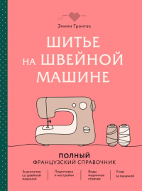 Шитье на швейной машине. Полный французский справочник. Гронтек Э.