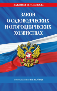 Закон о садоводческих и огороднических хозяйствах ФЗ по сост. на 2026 год / № 217 ФЗ. <не указано>