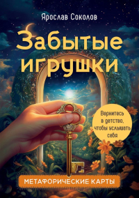 Забытые игрушки: Колода для внутреннего ребёнка. Метафорические карты. Соколов Я.А.