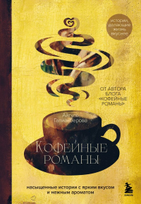 Кофейные романы: насыщенные истории с ярким вкусом и нежным ароматом. Галиакберова А.Н.