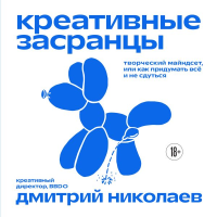 Креативные засранцы. Творческий майндсет или как придумать всё и не сдуться. Николаев Д.А.