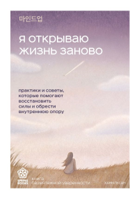 Я открываю жизнь заново. Практики и советы, которые помогают восстановить силы и обрести внутреннюю опору. Ханыльсан