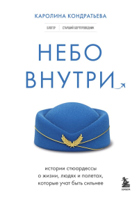 Небо внутри. Истории стюардессы о жизни, людях и полетах, которые учат быть сильнее. Кондратьева К.К.
