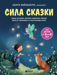 Сила сказки. Новые истории, которые помогают ребенку обрести уверенность и внутреннюю опору (для детей 3-8 лет) Ч. 2. Вайаканти Анита