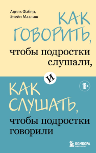 Как говорить, чтобы подростки слушали, и как слушать, чтобы подростки говорили. Фабер Адель, Мазлиш Элейн