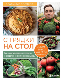 С грядки на стол. Как вырастить сезонные продукты и превратить их в кулинарные шедевры. Поляков В.И.