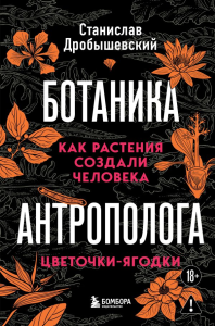 Ботаника антрополога. Как растения создали человека. Цветочки-ягодки. Дробышевский С.В.