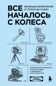 Все началось с колеса. Эволюция изобретений: от топора до лазера. Гутлебен Д.